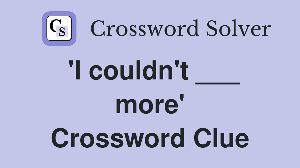 'I couldn't ___ more' Crossword Clue