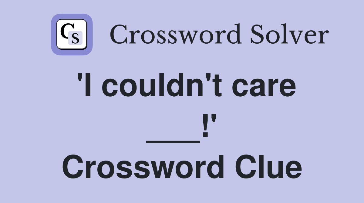'I couldn't care ___!' Crossword Clue