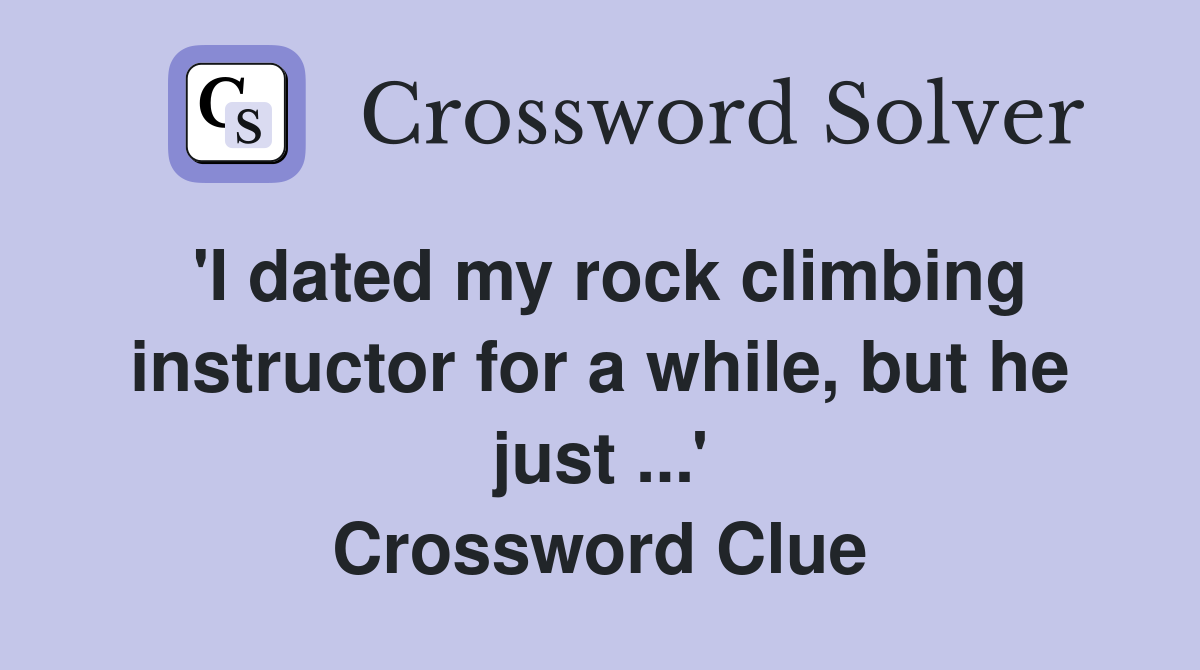'I dated my rock climbing instructor for a while, but he just ...' Crossword Clue