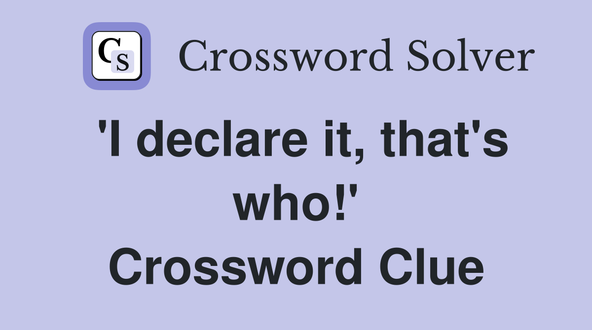 'I declare it, that's who!' Crossword Clue