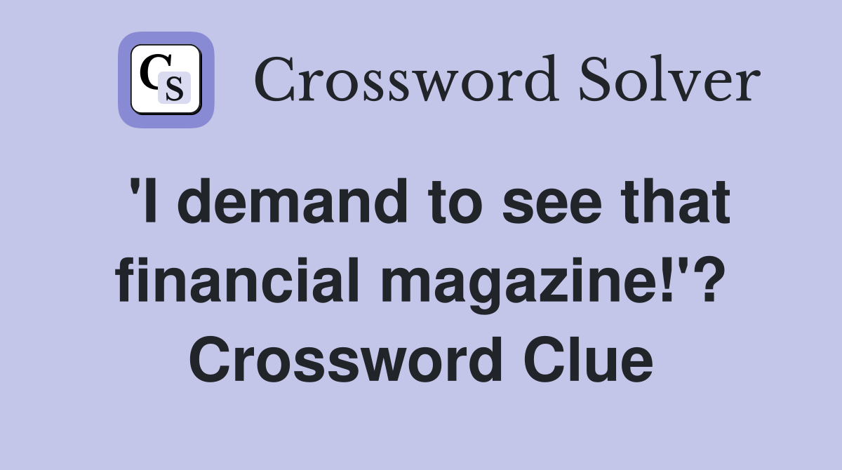 'I demand to see that financial magazine!'? Crossword Clue