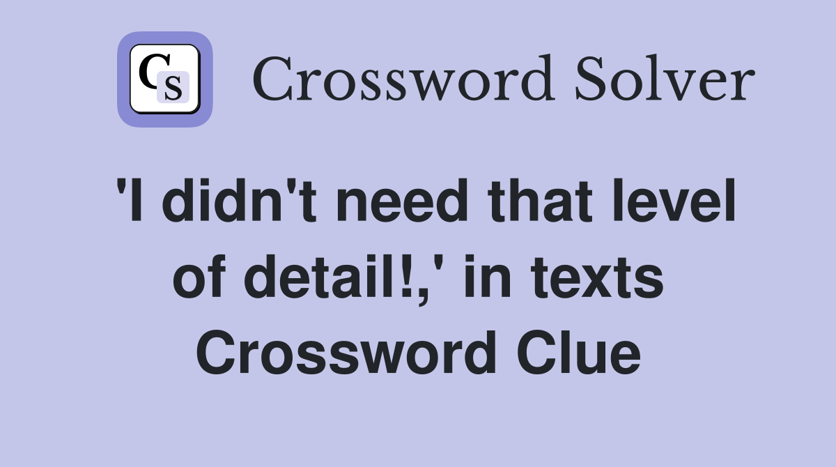 'I didn't need that level of detail!,' in texts Crossword Clue