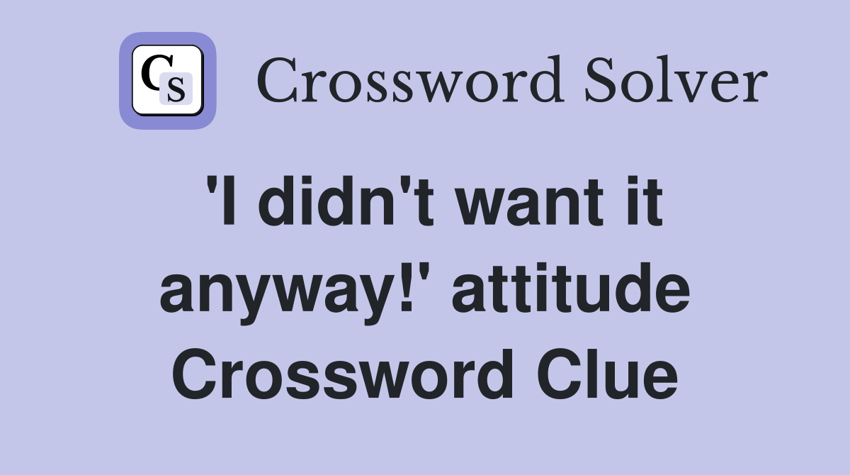 'I didn't want it anyway!' attitude Crossword Clue