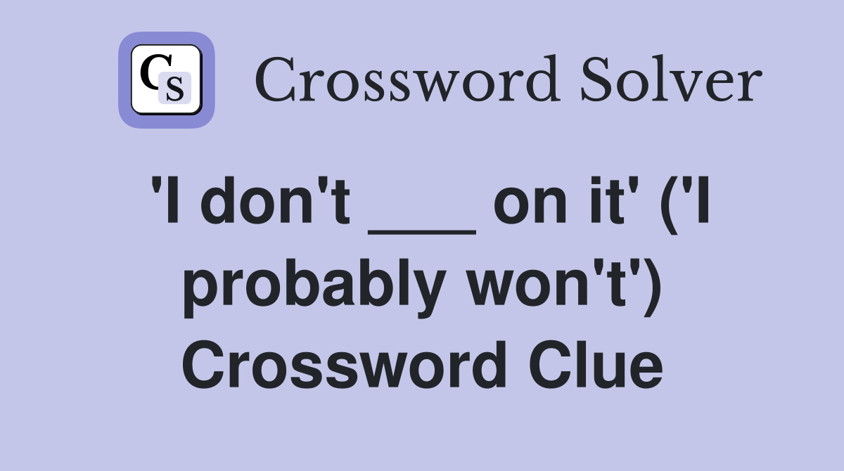 'I don't ___ on it' ('I probably won't') Crossword Clue