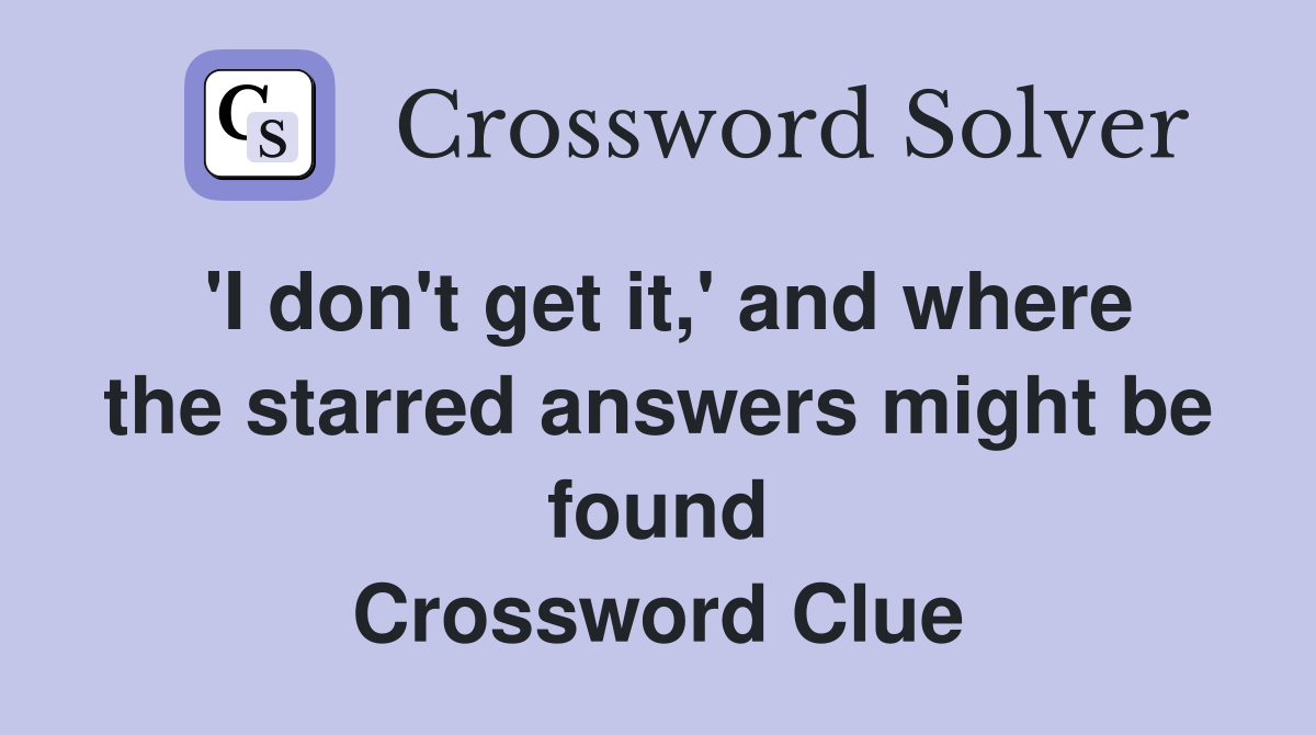 'I don't get it,' and where the starred answers might be found Crossword Clue