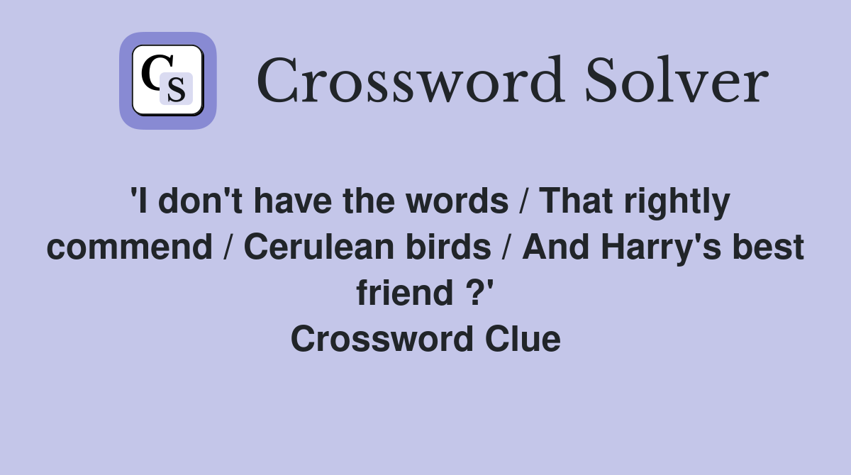 'I don't have the words / That rightly commend / Cerulean birds / And Harry's best friend ?' Crossword Clue