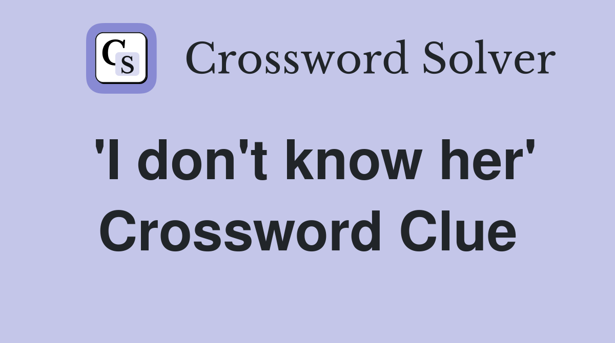 'I don't know her' Crossword Clue