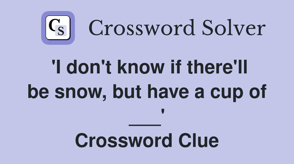 'I don't know if there'll be snow, but have a cup of ___' Crossword Clue