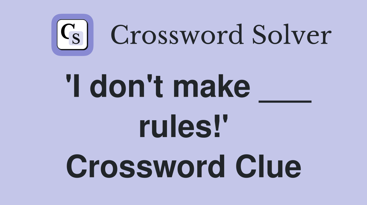 'I don't make ___ rules!' Crossword Clue