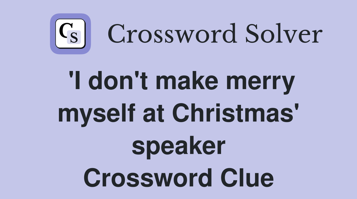 'I don't make merry myself at Christmas' speaker Crossword Clue