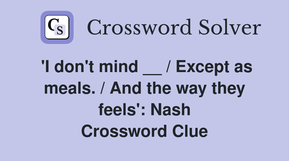 'I don't mind __ / Except as meals. / And the way they feels': Nash Crossword Clue