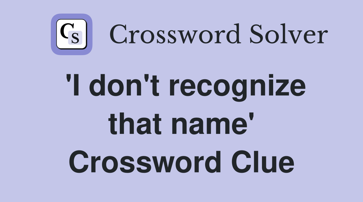 'I don't recognize that name' Crossword Clue