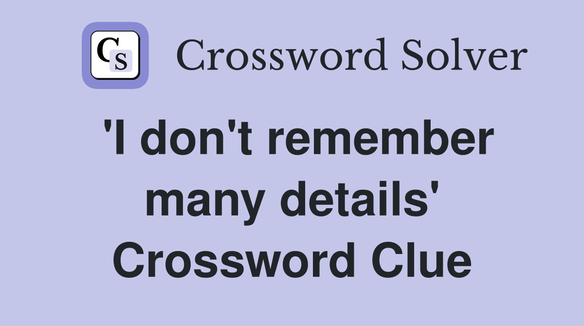 'I don't remember many details' Crossword Clue