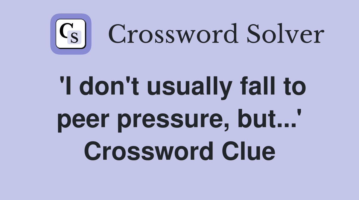 'I don't usually fall to peer pressure, but...' Crossword Clue