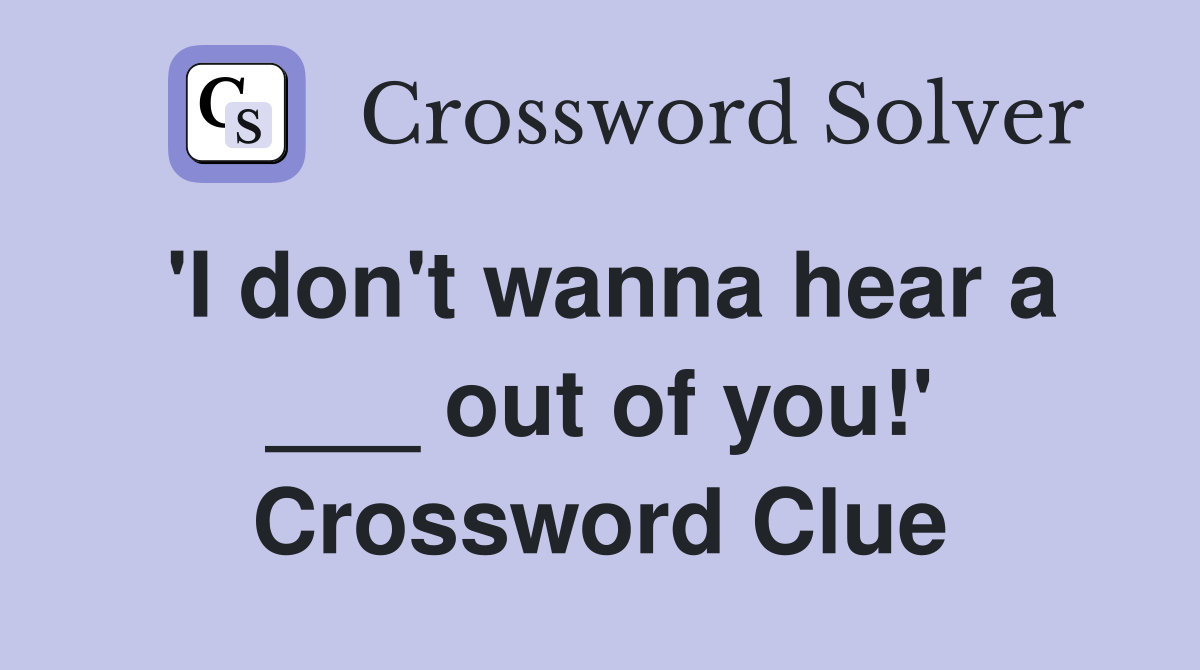 'I don't wanna hear a ___ out of you!' Crossword Clue