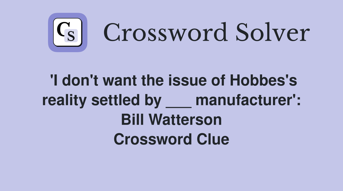 'I don't want the issue of Hobbes's reality settled by ___ manufacturer': Bill Watterson Crossword Clue