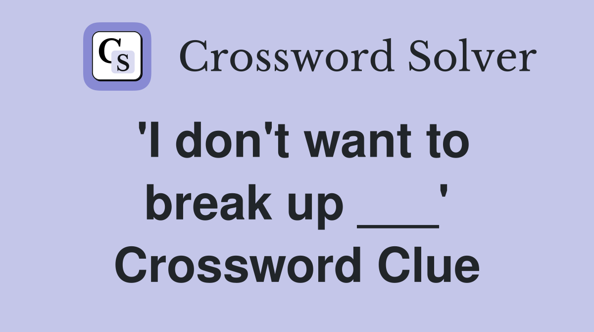 'I don't want to break up ___' Crossword Clue