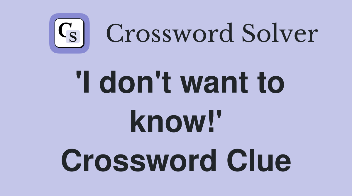 'I don't want to know!' Crossword Clue