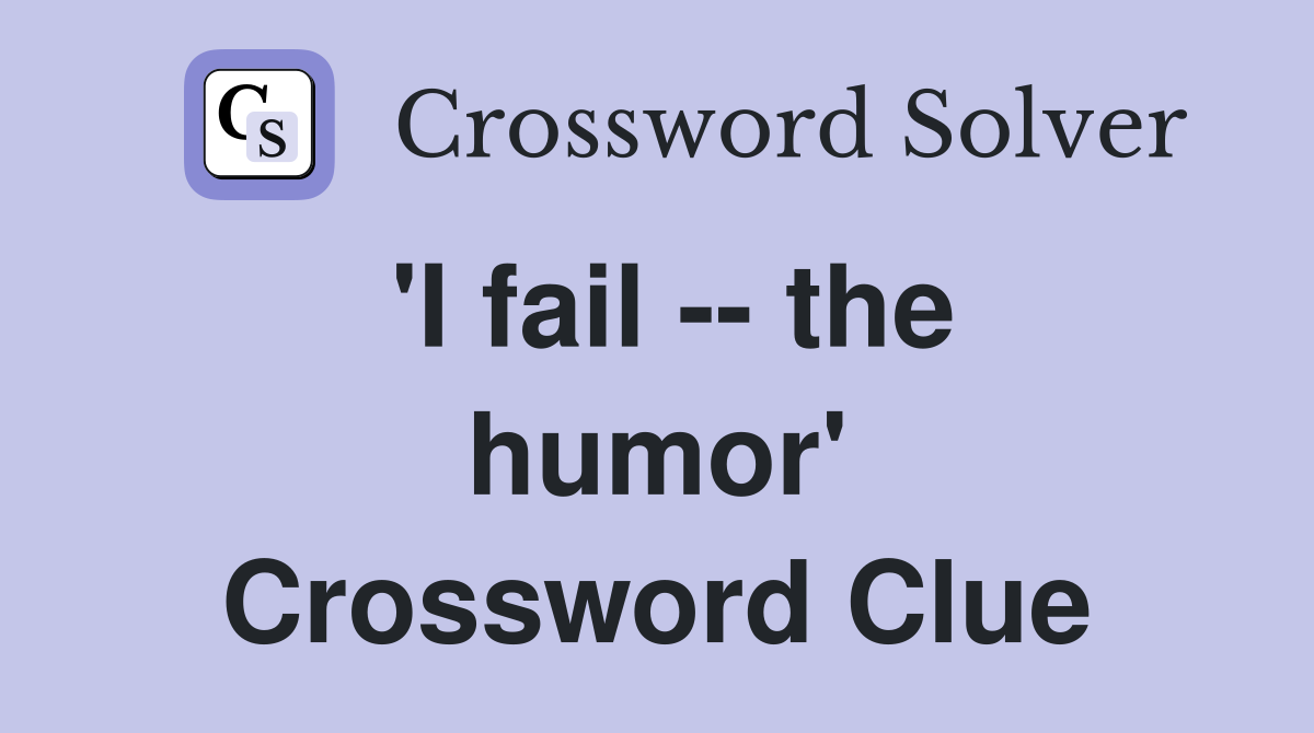 'I fail -- the humor' Crossword Clue