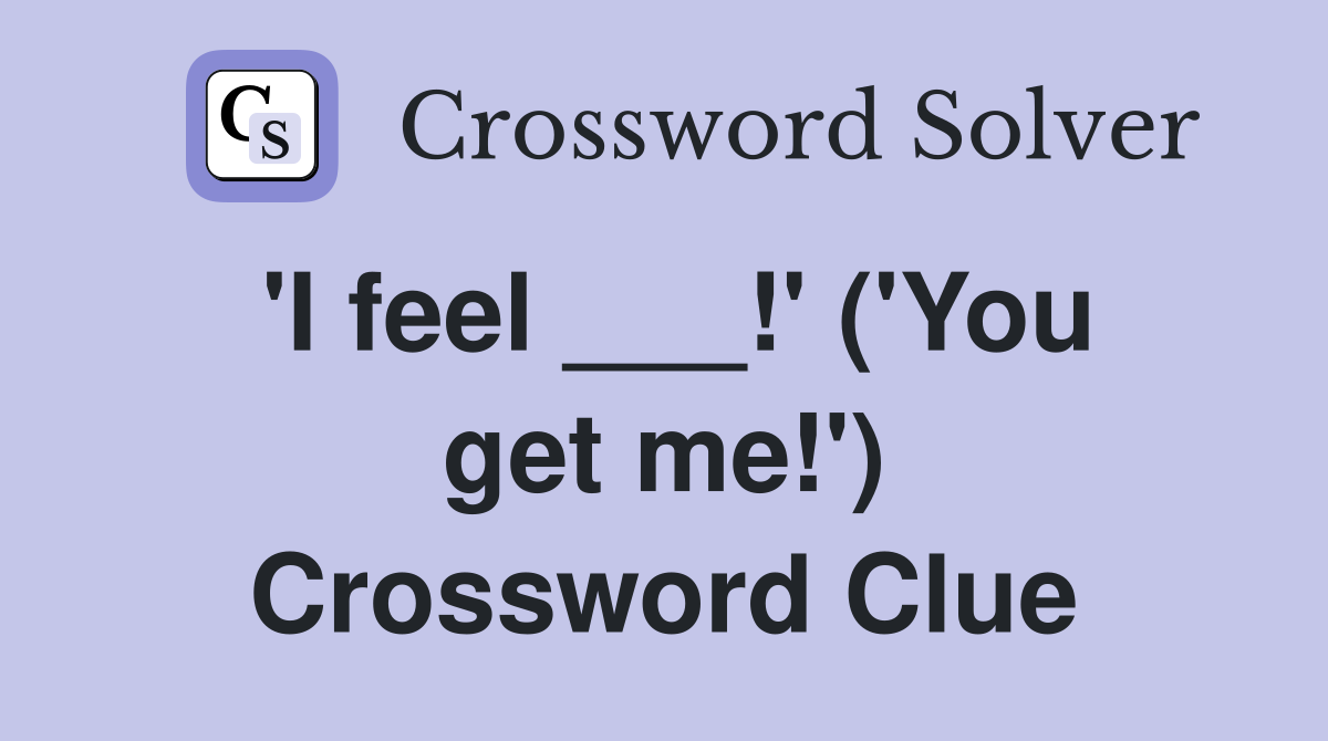 'I feel ___!' ('You get me!') Crossword Clue