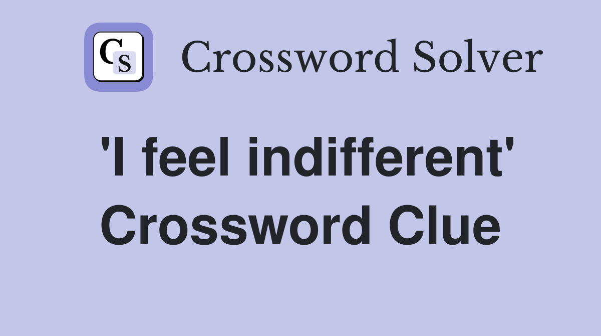 'I feel indifferent' Crossword Clue