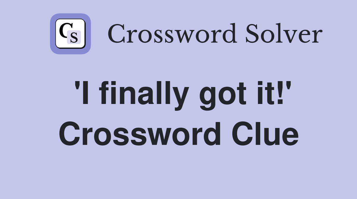 'I finally got it!' Crossword Clue
