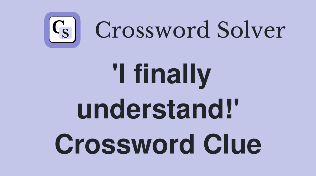 'I finally understand!' Crossword Clue