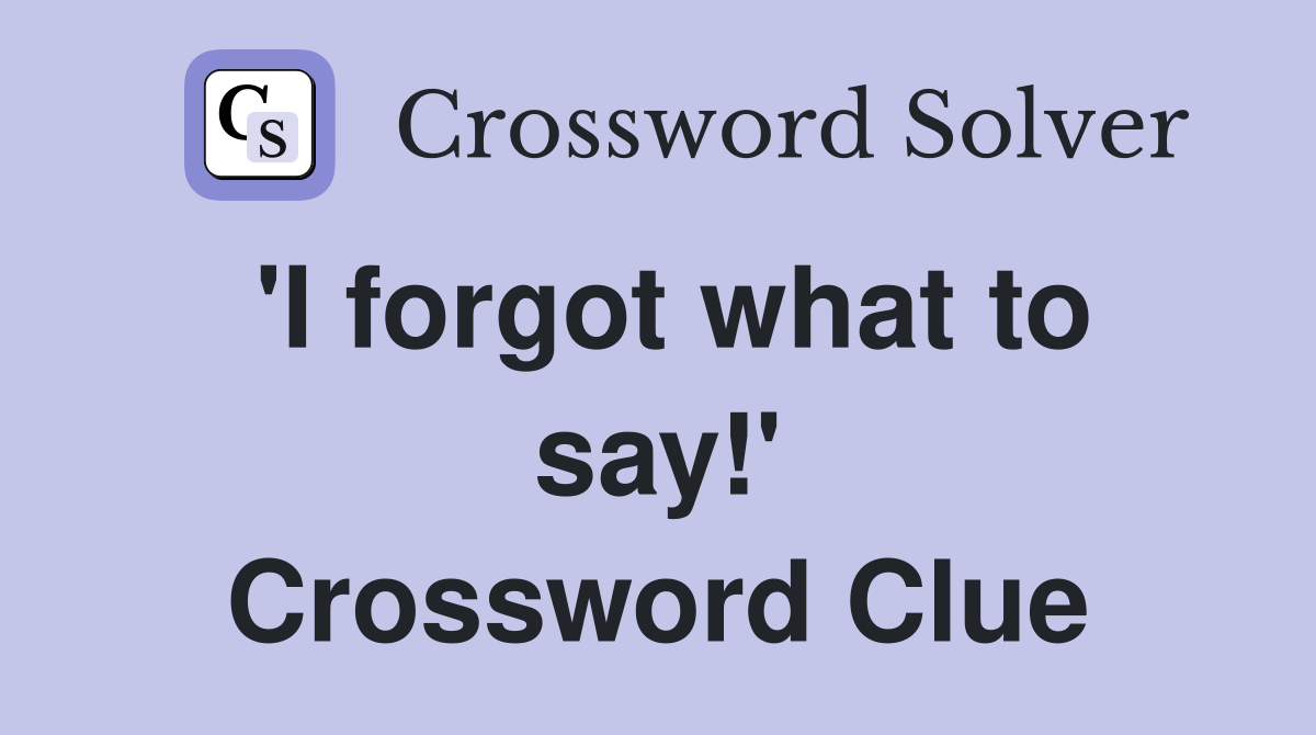 'I forgot what to say!' Crossword Clue