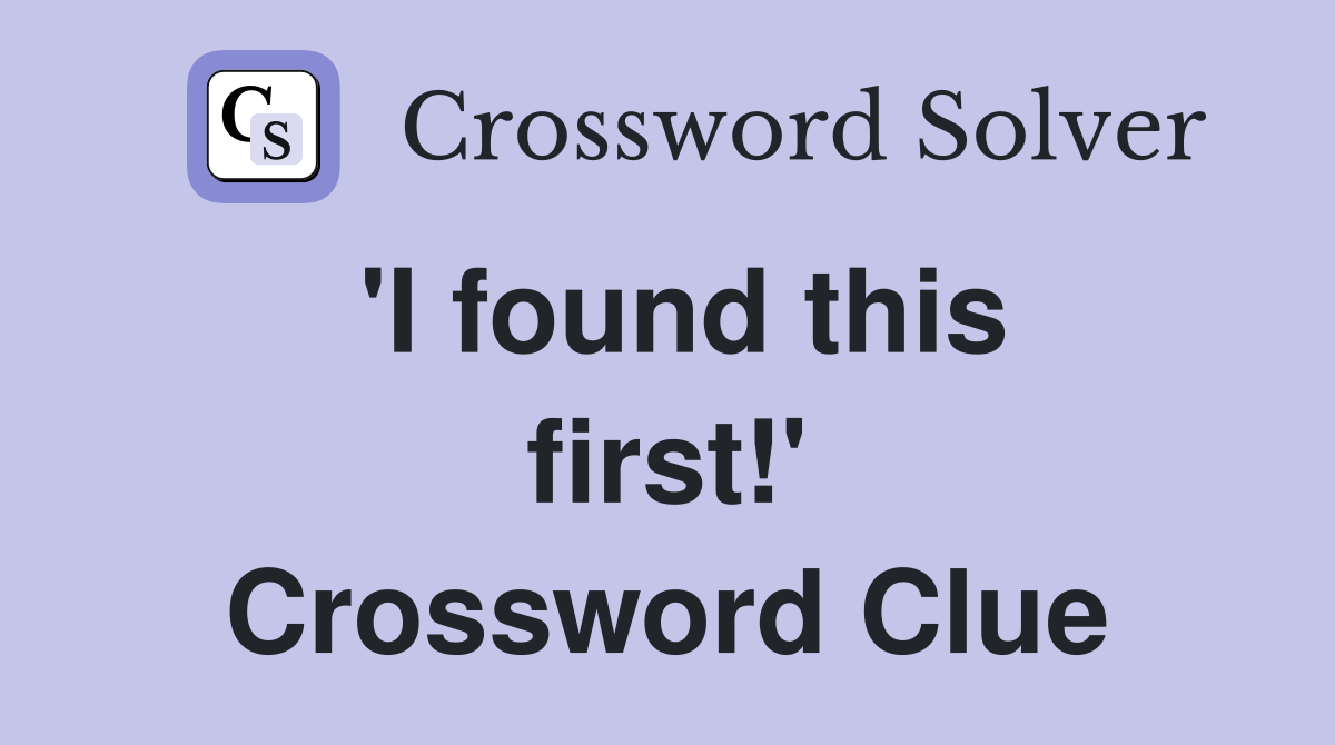 'I found this first!' Crossword Clue
