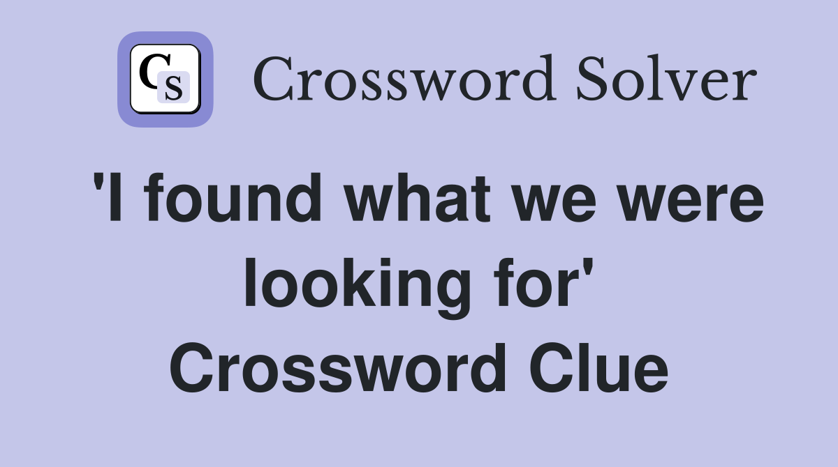 'I found what we were looking for' Crossword Clue