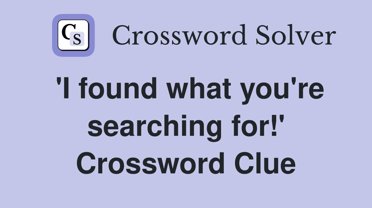 'I found what you're searching for!' Crossword Clue