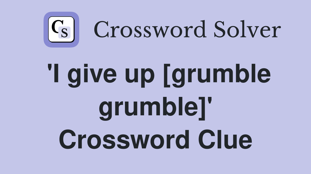 'I give up [grumble grumble]' Crossword Clue