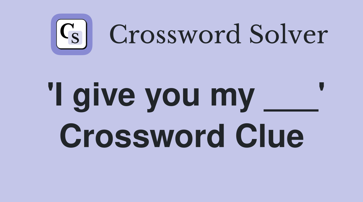 'I give you my ___' Crossword Clue