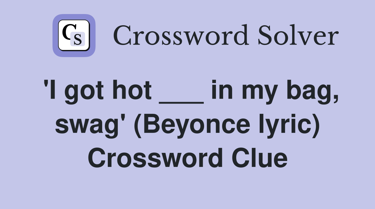 'I got hot ___ in my bag, swag' (Beyonce lyric) Crossword Clue