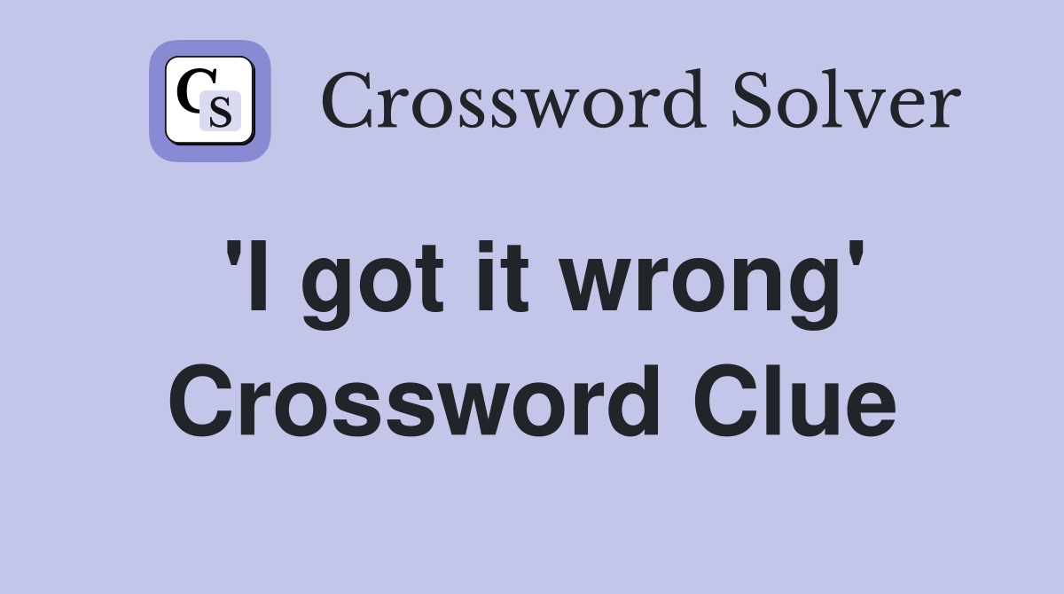 'I got it wrong' Crossword Clue
