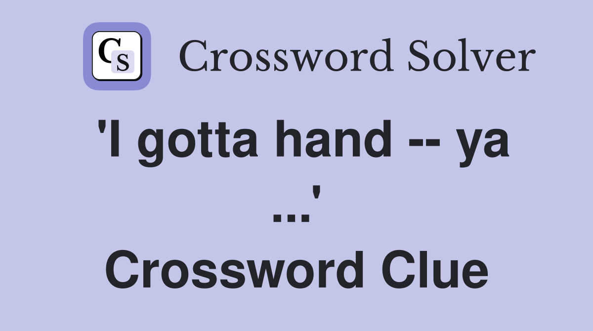 'I gotta hand -- ya ...' Crossword Clue