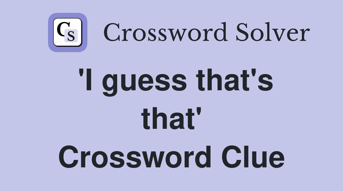 'I guess that's that' Crossword Clue
