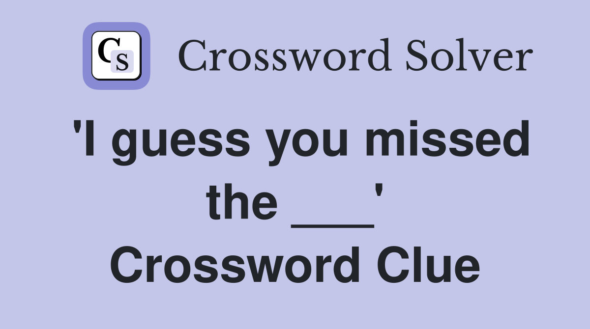 'I guess you missed the ___' Crossword Clue