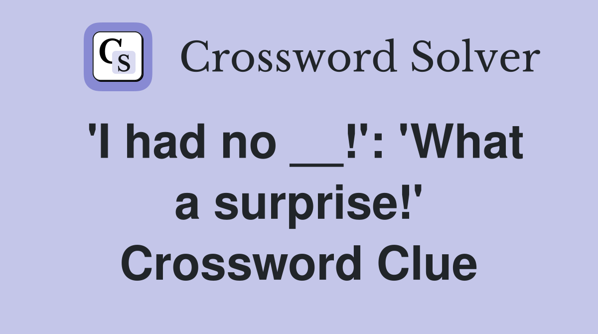 'I had no __!': 'What a surprise!' Crossword Clue