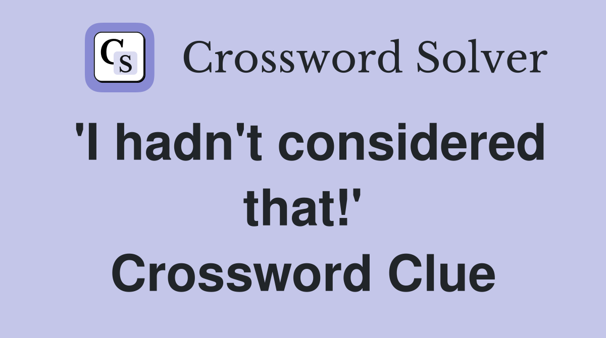 'I hadn't considered that!' Crossword Clue
