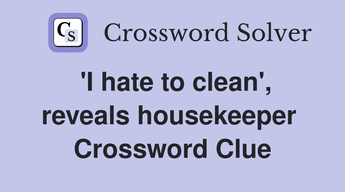 'I hate to clean', reveals housekeeper  Crossword Clue
