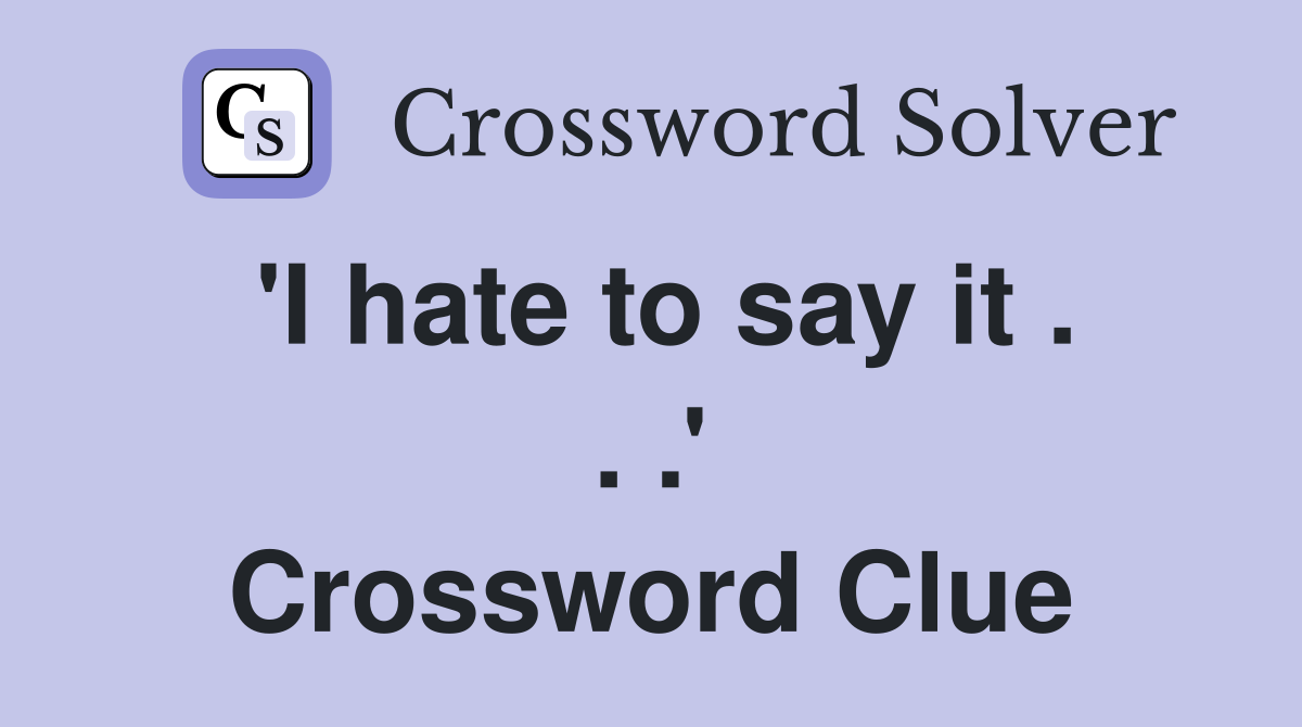 'I hate to say it . . .' Crossword Clue
