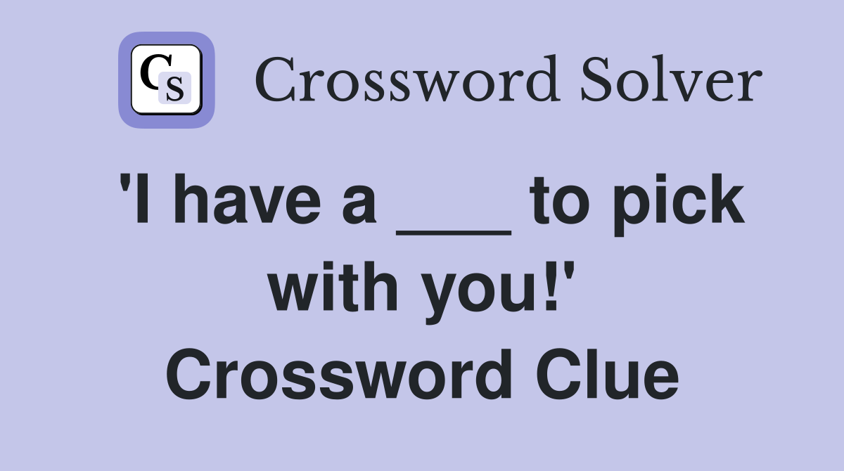 'I have a ___ to pick with you!' Crossword Clue