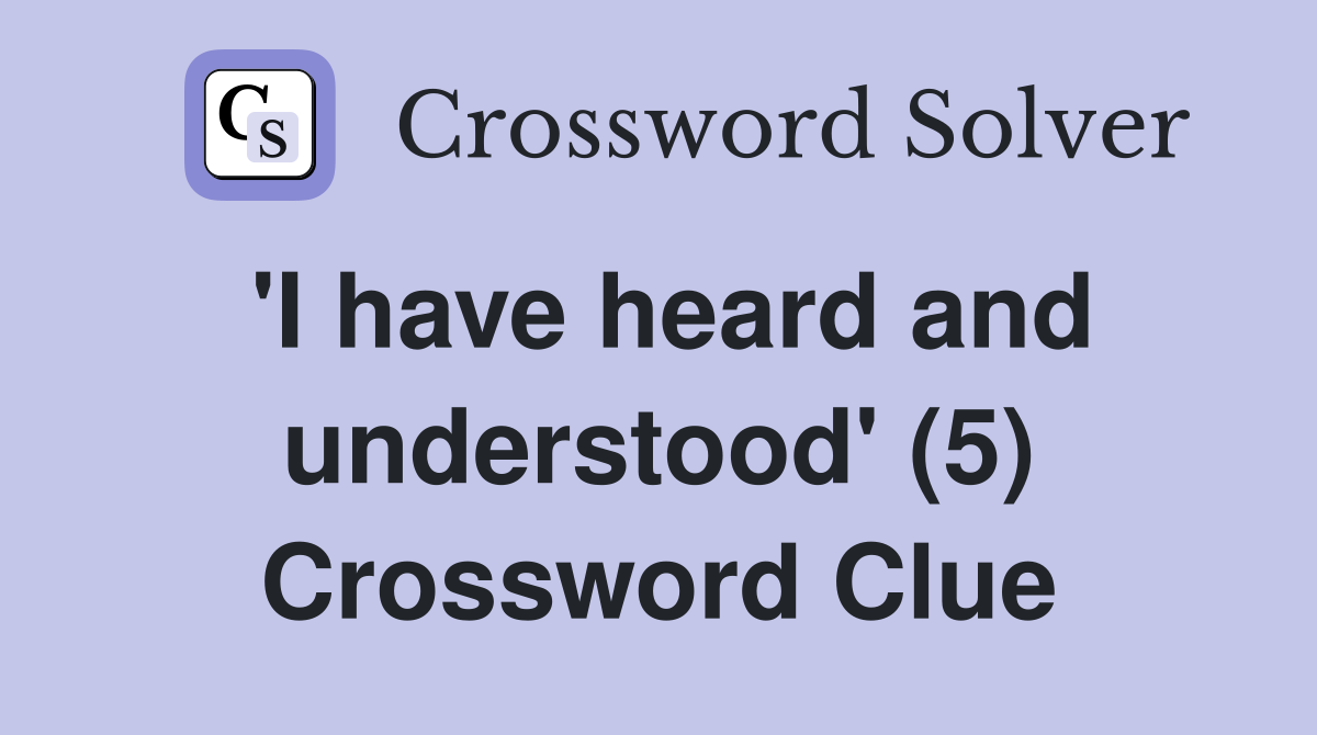 'I have heard and understood' (5) Crossword Clue