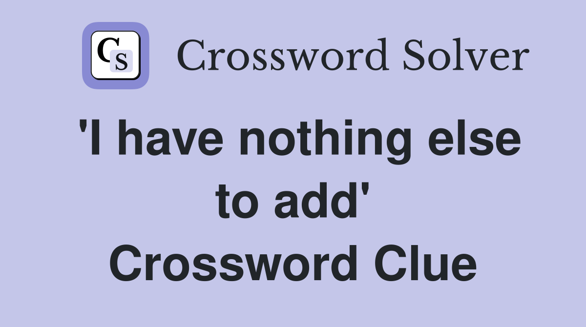 'I have nothing else to add' Crossword Clue