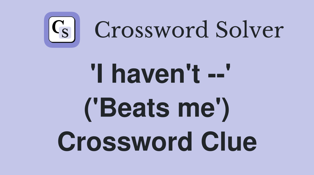 'I haven't --' ('Beats me') Crossword Clue