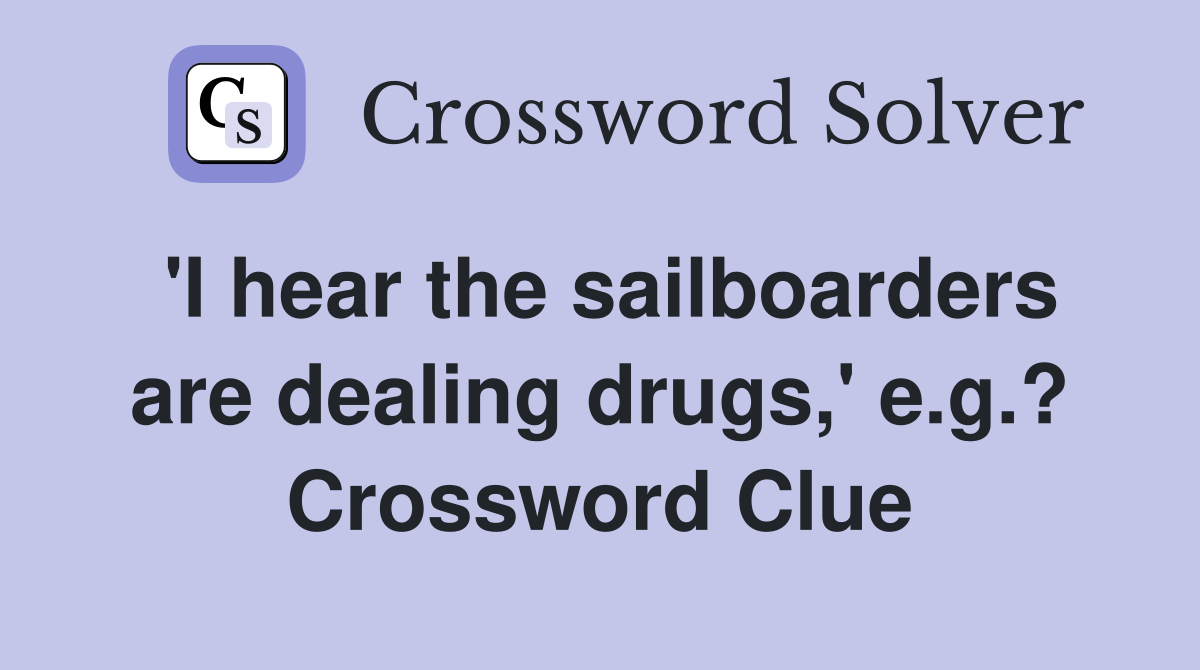 'I hear the sailboarders are dealing drugs,' e.g.? Crossword Clue