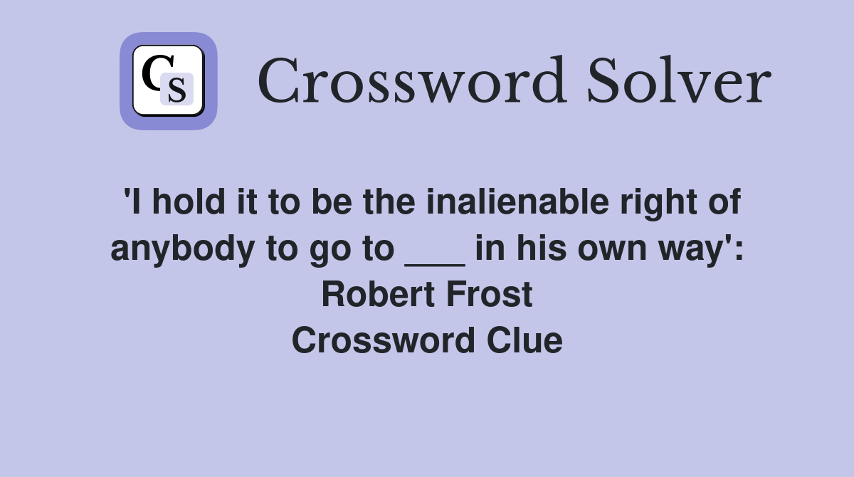 'I hold it to be the inalienable right of anybody to go to ___ in his own way': Robert Frost Crossword Clue