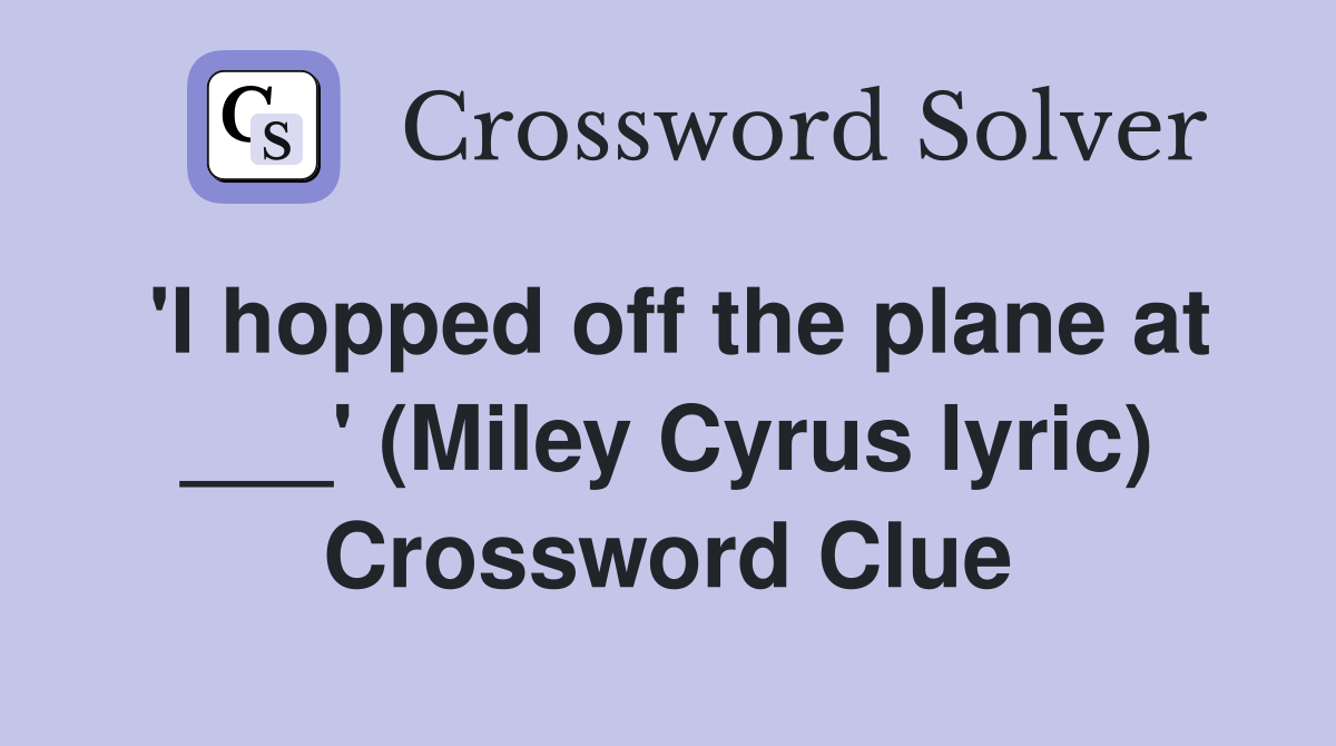 'I hopped off the plane at ___' (Miley Cyrus lyric) Crossword Clue