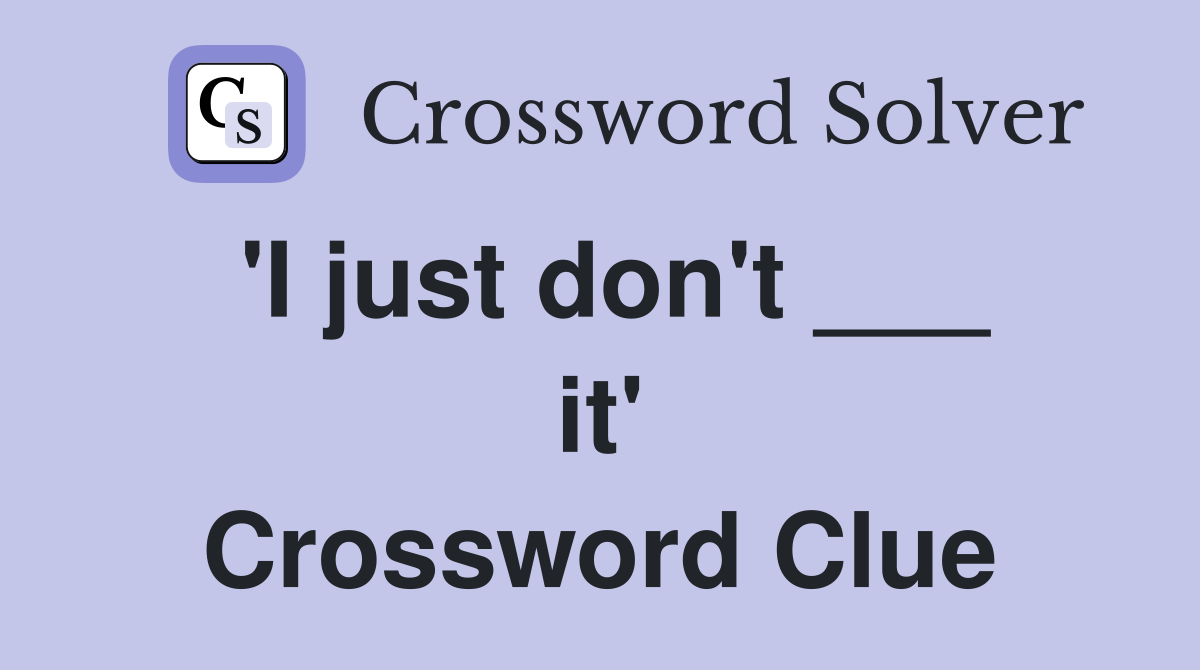 'I just don't ___ it' Crossword Clue